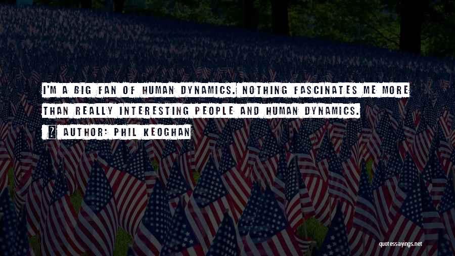 Phil Keoghan Quotes: I'm A Big Fan Of Human Dynamics. Nothing Fascinates Me More Than Really Interesting People And Human Dynamics.