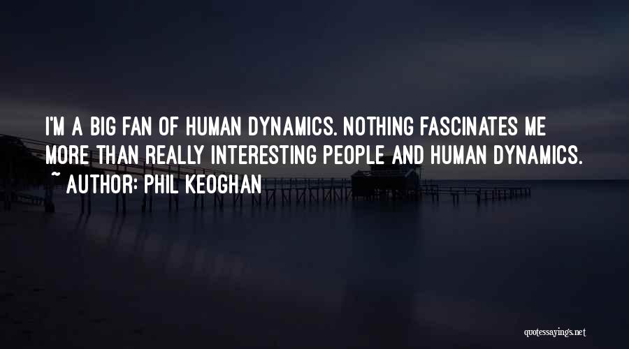 Phil Keoghan Quotes: I'm A Big Fan Of Human Dynamics. Nothing Fascinates Me More Than Really Interesting People And Human Dynamics.