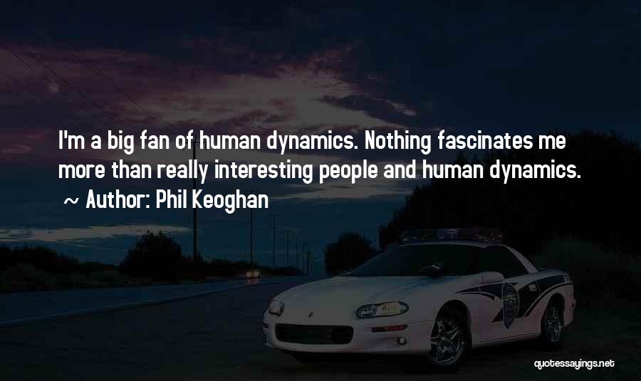 Phil Keoghan Quotes: I'm A Big Fan Of Human Dynamics. Nothing Fascinates Me More Than Really Interesting People And Human Dynamics.