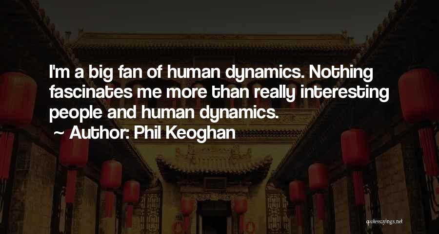Phil Keoghan Quotes: I'm A Big Fan Of Human Dynamics. Nothing Fascinates Me More Than Really Interesting People And Human Dynamics.