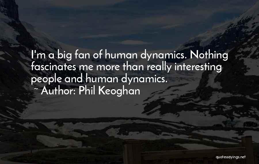 Phil Keoghan Quotes: I'm A Big Fan Of Human Dynamics. Nothing Fascinates Me More Than Really Interesting People And Human Dynamics.