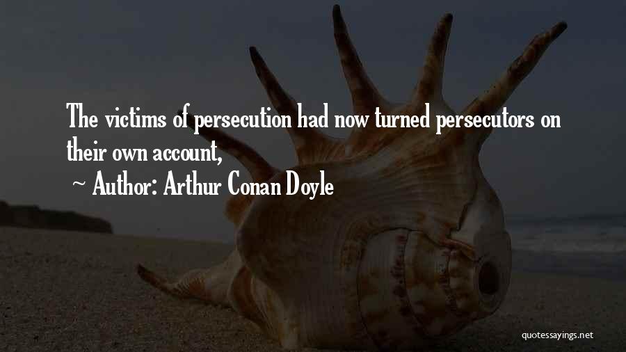 Arthur Conan Doyle Quotes: The Victims Of Persecution Had Now Turned Persecutors On Their Own Account,