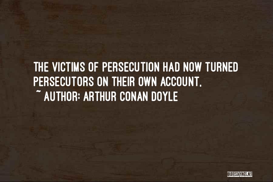 Arthur Conan Doyle Quotes: The Victims Of Persecution Had Now Turned Persecutors On Their Own Account,