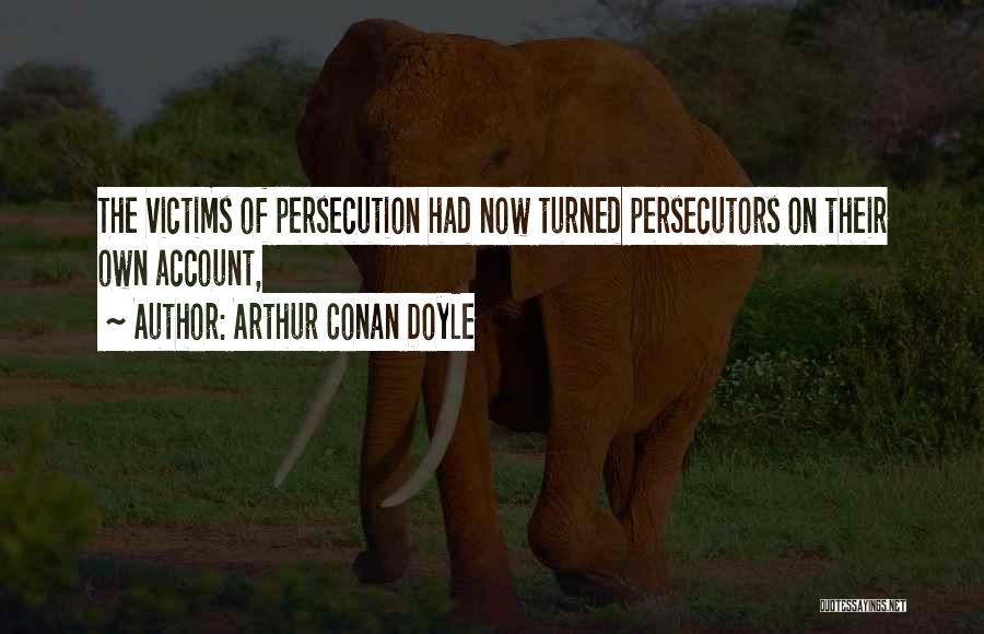 Arthur Conan Doyle Quotes: The Victims Of Persecution Had Now Turned Persecutors On Their Own Account,