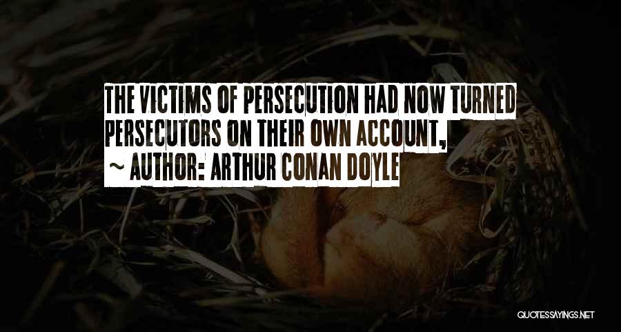Arthur Conan Doyle Quotes: The Victims Of Persecution Had Now Turned Persecutors On Their Own Account,
