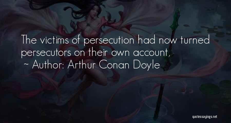 Arthur Conan Doyle Quotes: The Victims Of Persecution Had Now Turned Persecutors On Their Own Account,