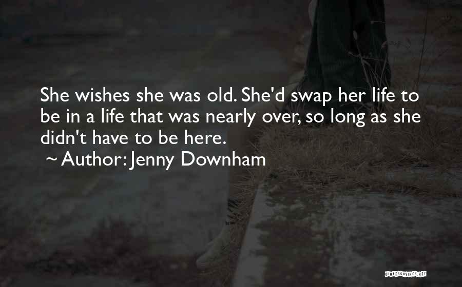 Jenny Downham Quotes: She Wishes She Was Old. She'd Swap Her Life To Be In A Life That Was Nearly Over, So Long