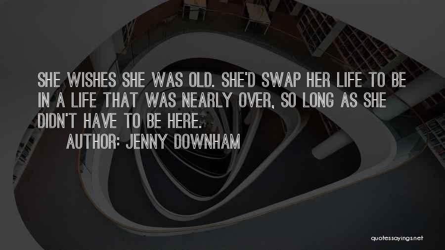Jenny Downham Quotes: She Wishes She Was Old. She'd Swap Her Life To Be In A Life That Was Nearly Over, So Long