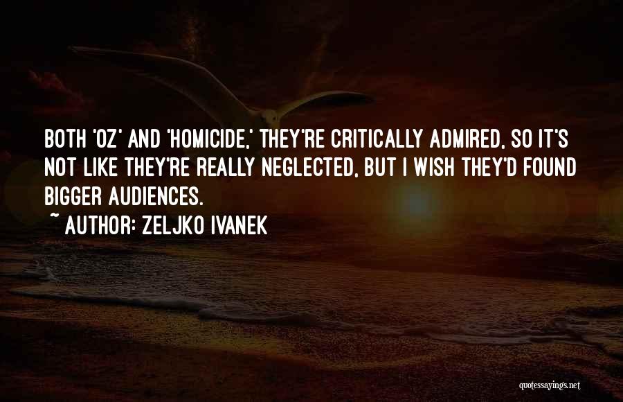 Zeljko Ivanek Quotes: Both 'oz' And 'homicide,' They're Critically Admired, So It's Not Like They're Really Neglected, But I Wish They'd Found Bigger