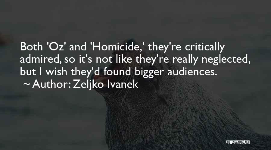 Zeljko Ivanek Quotes: Both 'oz' And 'homicide,' They're Critically Admired, So It's Not Like They're Really Neglected, But I Wish They'd Found Bigger