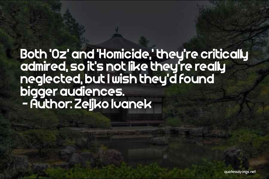Zeljko Ivanek Quotes: Both 'oz' And 'homicide,' They're Critically Admired, So It's Not Like They're Really Neglected, But I Wish They'd Found Bigger