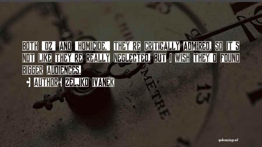 Zeljko Ivanek Quotes: Both 'oz' And 'homicide,' They're Critically Admired, So It's Not Like They're Really Neglected, But I Wish They'd Found Bigger