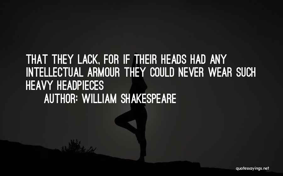 William Shakespeare Quotes: That They Lack, For If Their Heads Had Any Intellectual Armour They Could Never Wear Such Heavy Headpieces