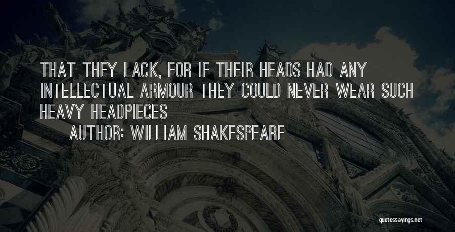 William Shakespeare Quotes: That They Lack, For If Their Heads Had Any Intellectual Armour They Could Never Wear Such Heavy Headpieces
