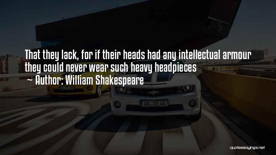 William Shakespeare Quotes: That They Lack, For If Their Heads Had Any Intellectual Armour They Could Never Wear Such Heavy Headpieces