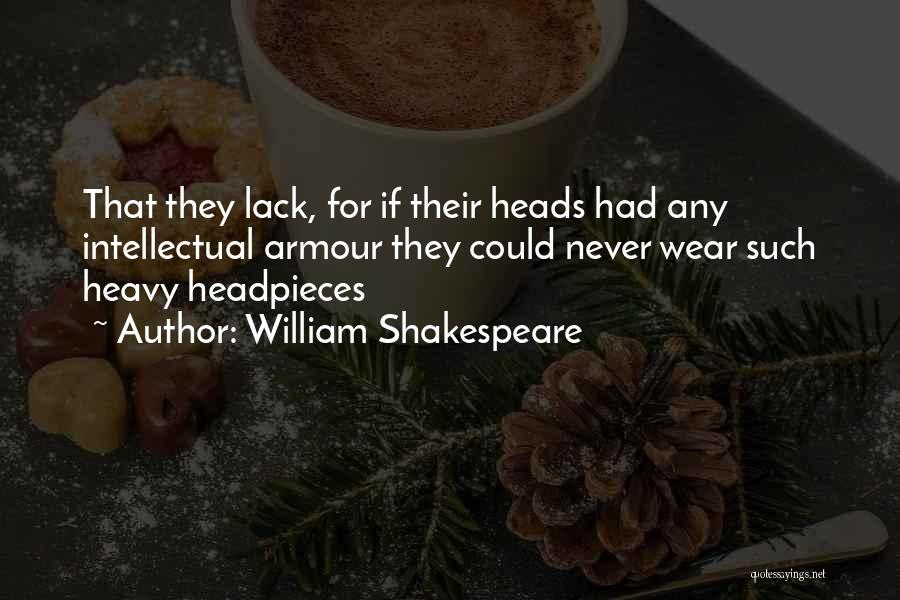 William Shakespeare Quotes: That They Lack, For If Their Heads Had Any Intellectual Armour They Could Never Wear Such Heavy Headpieces