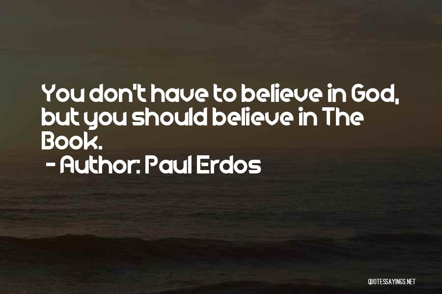 Paul Erdos Quotes: You Don't Have To Believe In God, But You Should Believe In The Book.