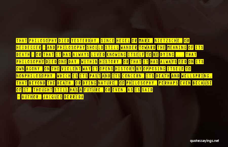 Jacques Derrida Quotes: That Philosophy Died Yesterday, Since Hegel Or Marx, Nietzsche, Or Heidegger - And Philosophy Should Still Wander Toward The Meaning
