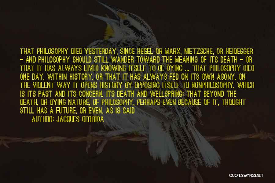 Jacques Derrida Quotes: That Philosophy Died Yesterday, Since Hegel Or Marx, Nietzsche, Or Heidegger - And Philosophy Should Still Wander Toward The Meaning