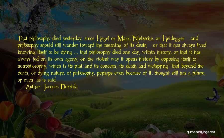 Jacques Derrida Quotes: That Philosophy Died Yesterday, Since Hegel Or Marx, Nietzsche, Or Heidegger - And Philosophy Should Still Wander Toward The Meaning