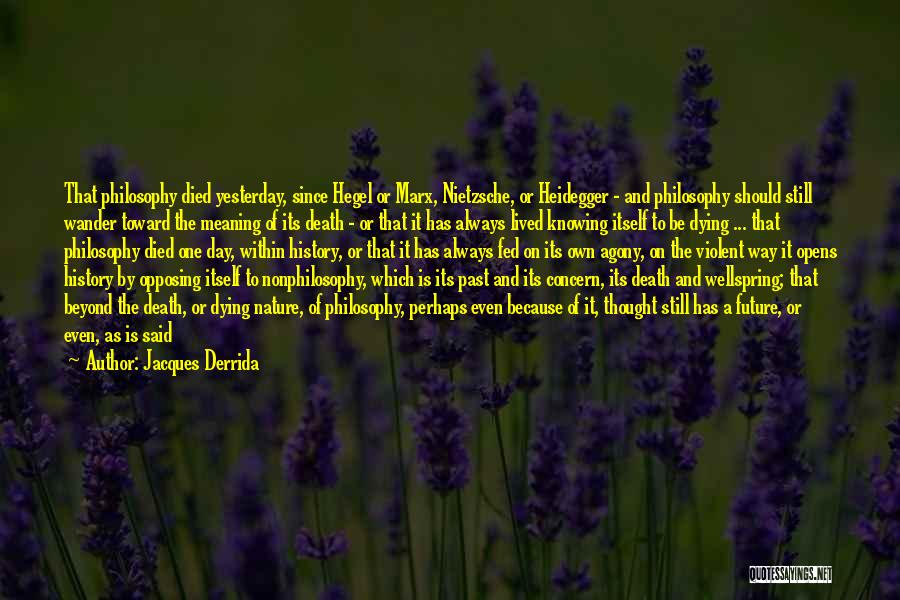 Jacques Derrida Quotes: That Philosophy Died Yesterday, Since Hegel Or Marx, Nietzsche, Or Heidegger - And Philosophy Should Still Wander Toward The Meaning