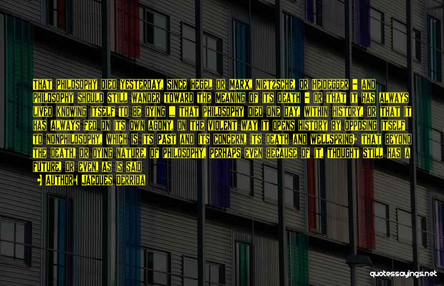 Jacques Derrida Quotes: That Philosophy Died Yesterday, Since Hegel Or Marx, Nietzsche, Or Heidegger - And Philosophy Should Still Wander Toward The Meaning