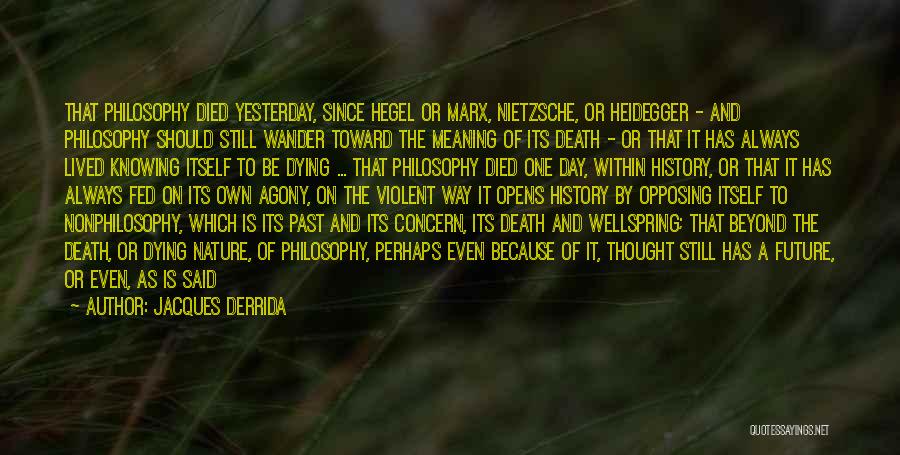 Jacques Derrida Quotes: That Philosophy Died Yesterday, Since Hegel Or Marx, Nietzsche, Or Heidegger - And Philosophy Should Still Wander Toward The Meaning