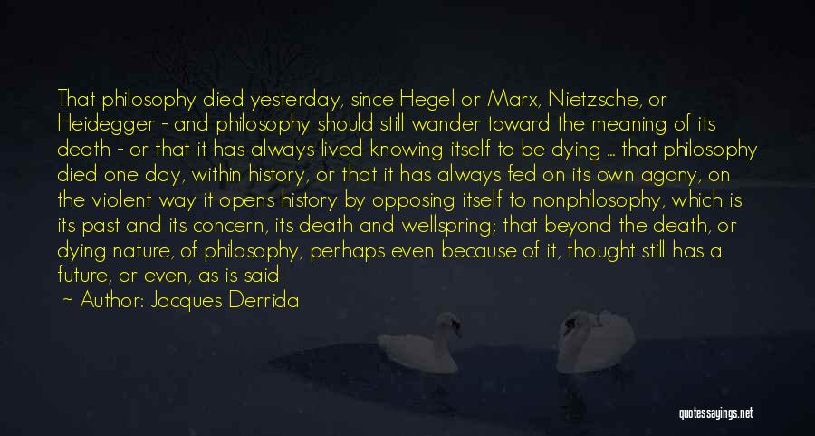 Jacques Derrida Quotes: That Philosophy Died Yesterday, Since Hegel Or Marx, Nietzsche, Or Heidegger - And Philosophy Should Still Wander Toward The Meaning