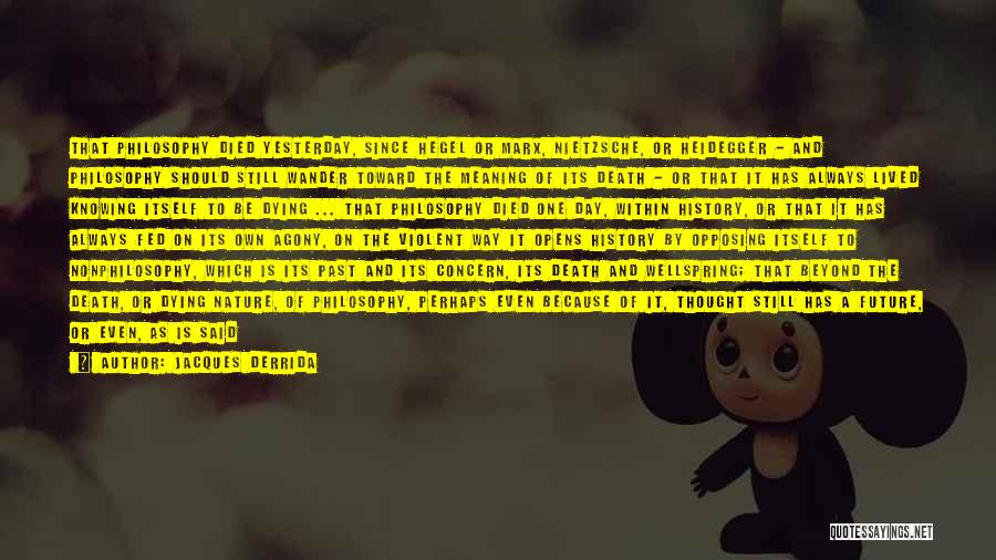 Jacques Derrida Quotes: That Philosophy Died Yesterday, Since Hegel Or Marx, Nietzsche, Or Heidegger - And Philosophy Should Still Wander Toward The Meaning