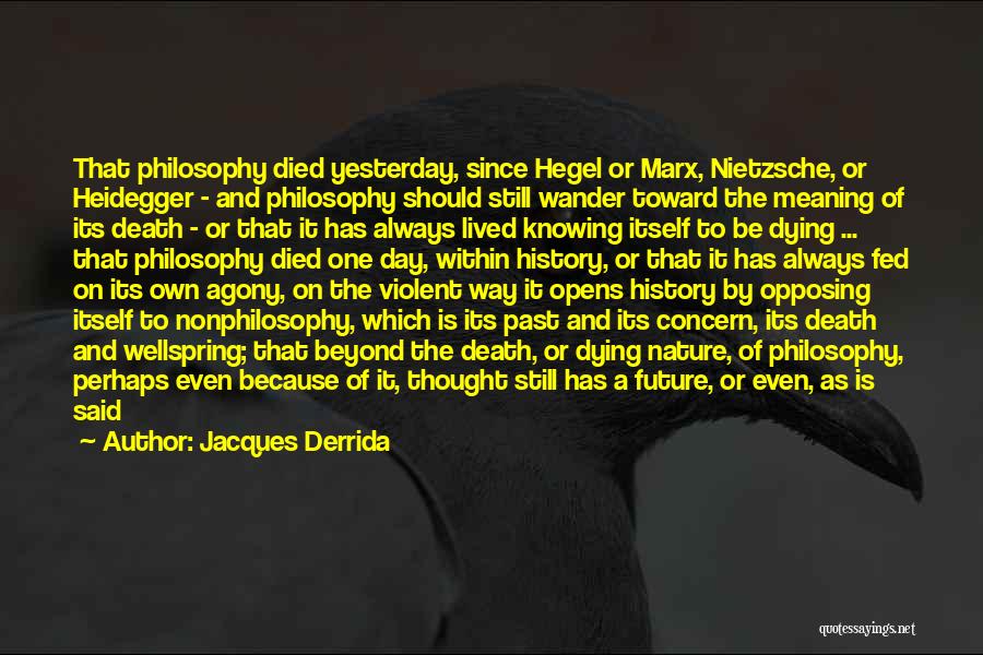 Jacques Derrida Quotes: That Philosophy Died Yesterday, Since Hegel Or Marx, Nietzsche, Or Heidegger - And Philosophy Should Still Wander Toward The Meaning