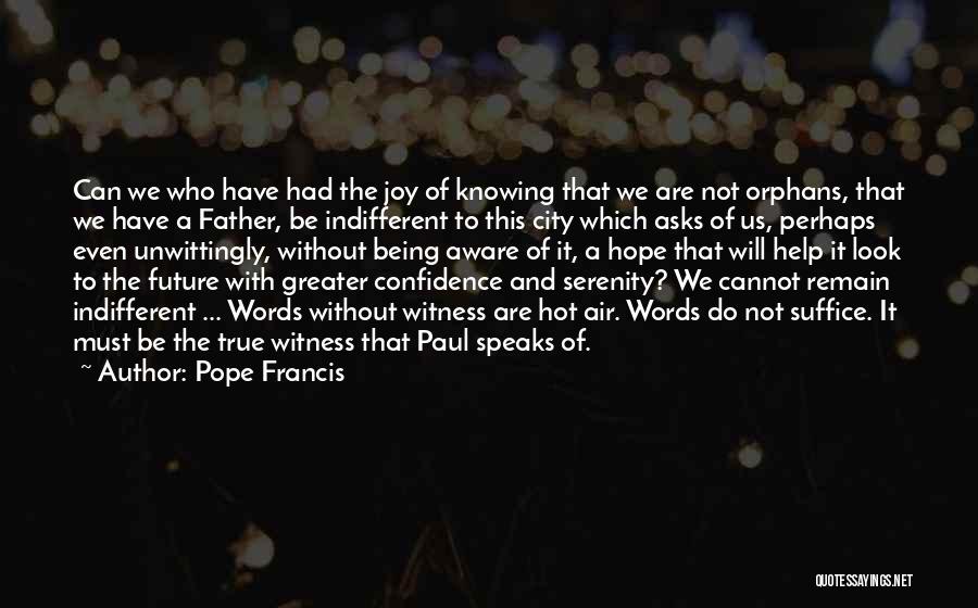 Pope Francis Quotes: Can We Who Have Had The Joy Of Knowing That We Are Not Orphans, That We Have A Father, Be