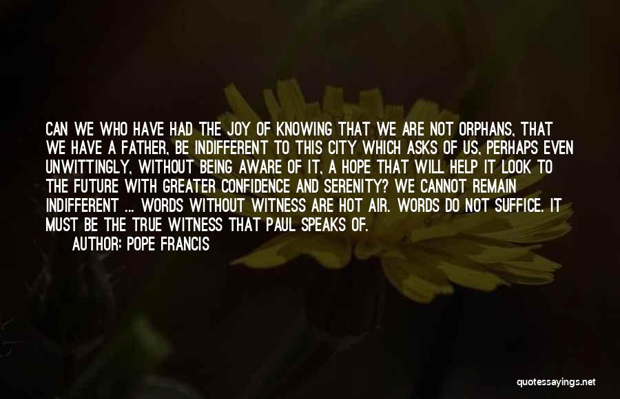 Pope Francis Quotes: Can We Who Have Had The Joy Of Knowing That We Are Not Orphans, That We Have A Father, Be