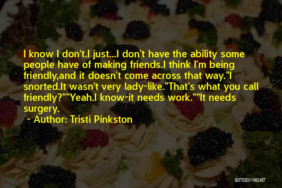 Tristi Pinkston Quotes: I Know I Don't.i Just...i Don't Have The Ability Some People Have Of Making Friends.i Think I'm Being Friendly,and It