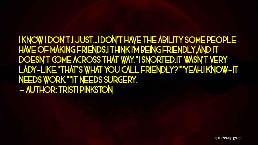 Tristi Pinkston Quotes: I Know I Don't.i Just...i Don't Have The Ability Some People Have Of Making Friends.i Think I'm Being Friendly,and It