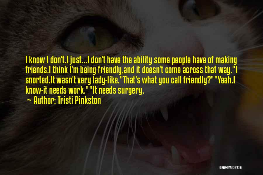 Tristi Pinkston Quotes: I Know I Don't.i Just...i Don't Have The Ability Some People Have Of Making Friends.i Think I'm Being Friendly,and It