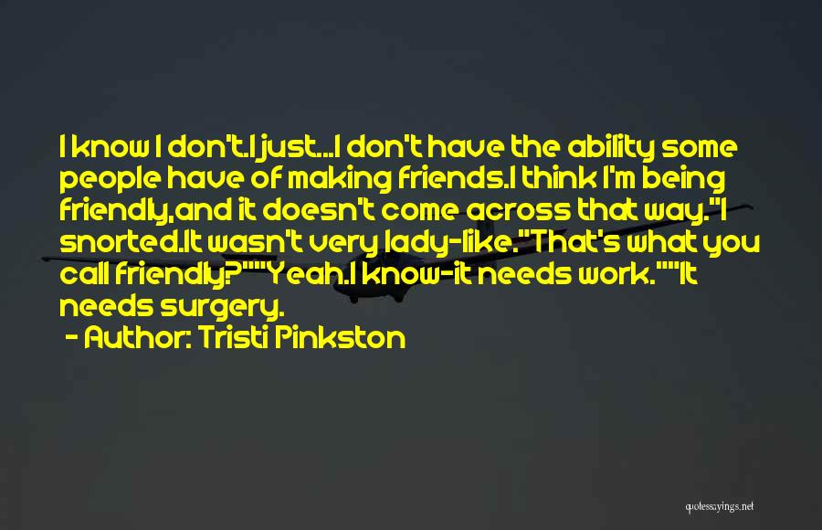 Tristi Pinkston Quotes: I Know I Don't.i Just...i Don't Have The Ability Some People Have Of Making Friends.i Think I'm Being Friendly,and It