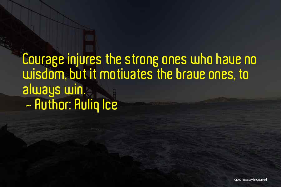 Auliq Ice Quotes: Courage Injures The Strong Ones Who Have No Wisdom, But It Motivates The Brave Ones, To Always Win.