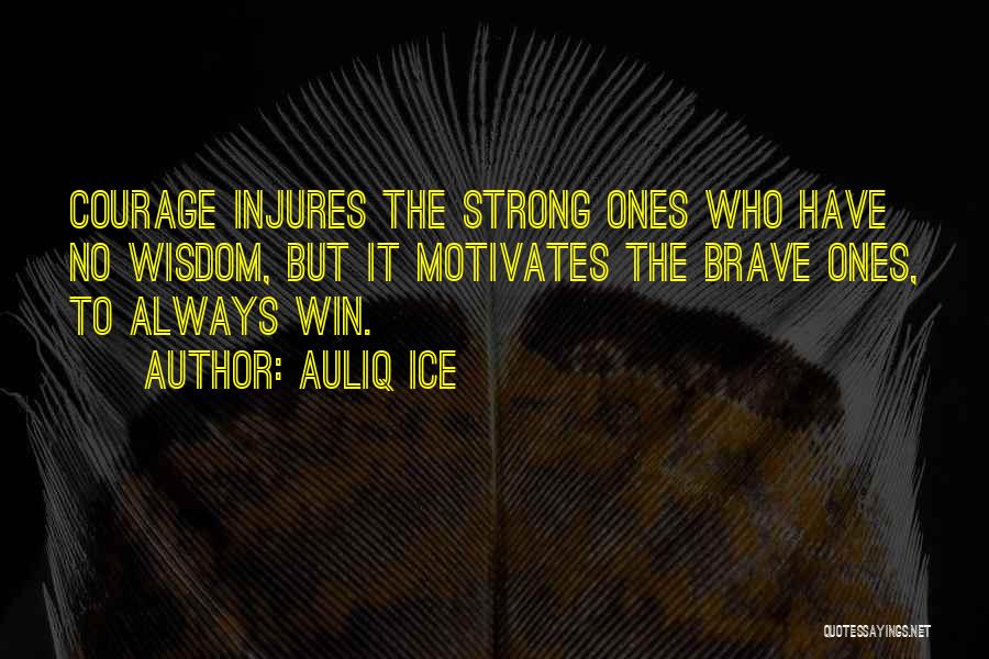 Auliq Ice Quotes: Courage Injures The Strong Ones Who Have No Wisdom, But It Motivates The Brave Ones, To Always Win.