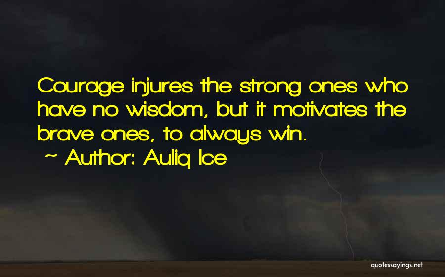 Auliq Ice Quotes: Courage Injures The Strong Ones Who Have No Wisdom, But It Motivates The Brave Ones, To Always Win.