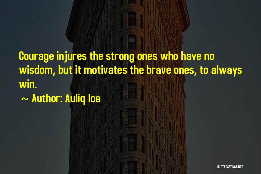 Auliq Ice Quotes: Courage Injures The Strong Ones Who Have No Wisdom, But It Motivates The Brave Ones, To Always Win.