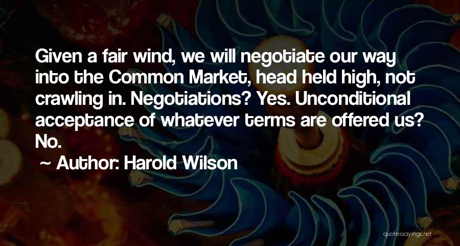 Harold Wilson Quotes: Given A Fair Wind, We Will Negotiate Our Way Into The Common Market, Head Held High, Not Crawling In. Negotiations?