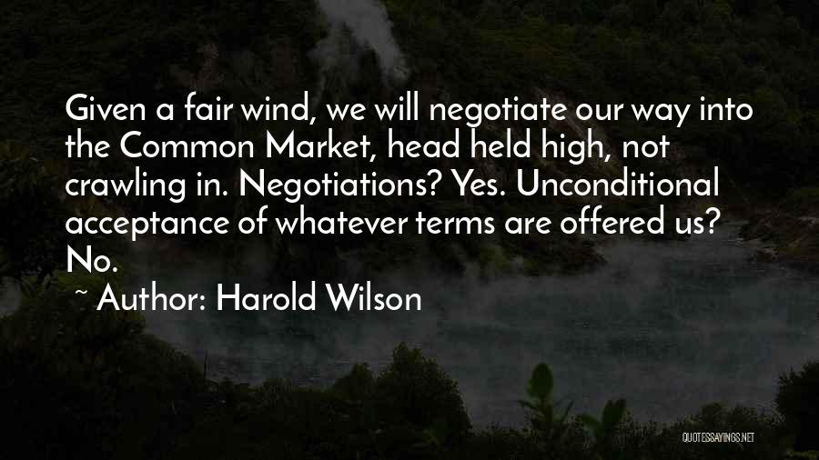 Harold Wilson Quotes: Given A Fair Wind, We Will Negotiate Our Way Into The Common Market, Head Held High, Not Crawling In. Negotiations?