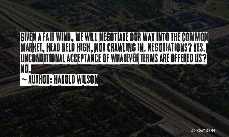 Harold Wilson Quotes: Given A Fair Wind, We Will Negotiate Our Way Into The Common Market, Head Held High, Not Crawling In. Negotiations?