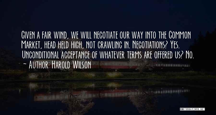 Harold Wilson Quotes: Given A Fair Wind, We Will Negotiate Our Way Into The Common Market, Head Held High, Not Crawling In. Negotiations?
