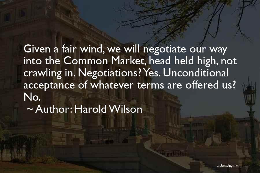 Harold Wilson Quotes: Given A Fair Wind, We Will Negotiate Our Way Into The Common Market, Head Held High, Not Crawling In. Negotiations?