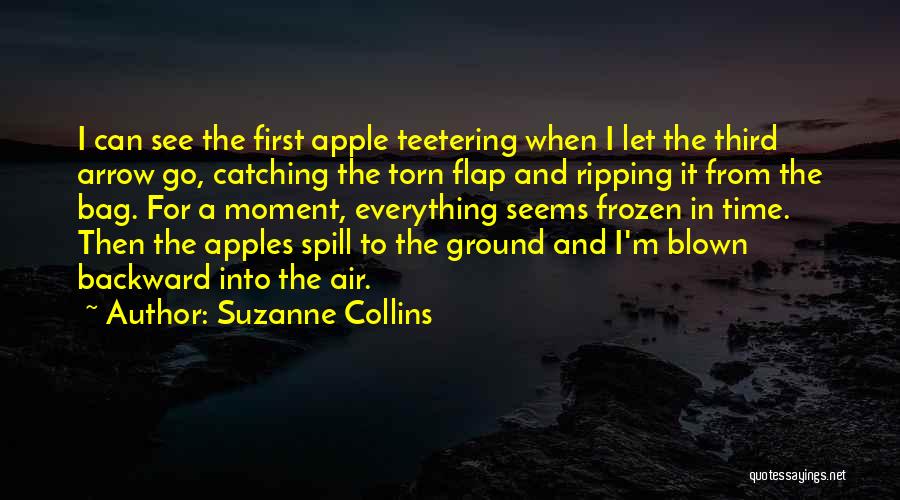 Suzanne Collins Quotes: I Can See The First Apple Teetering When I Let The Third Arrow Go, Catching The Torn Flap And Ripping
