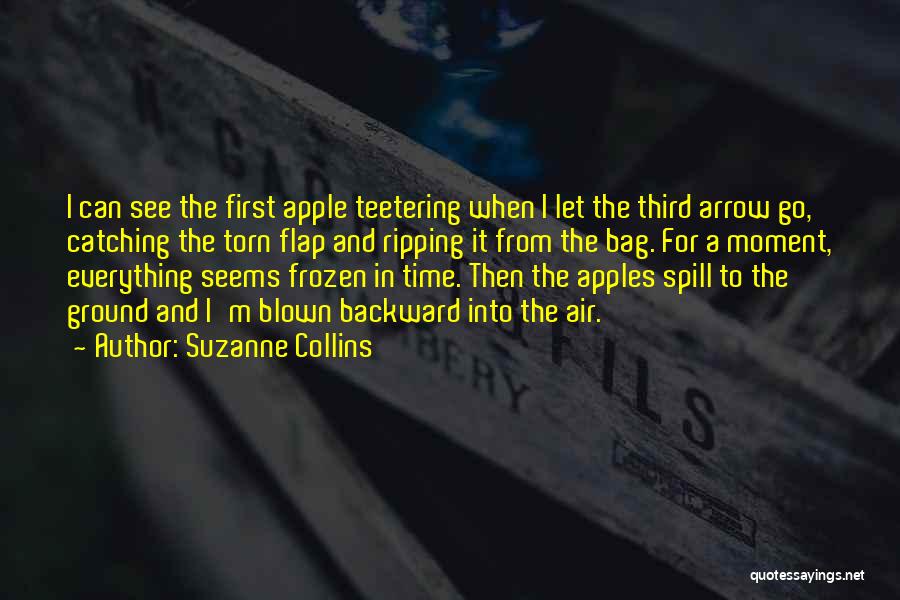 Suzanne Collins Quotes: I Can See The First Apple Teetering When I Let The Third Arrow Go, Catching The Torn Flap And Ripping