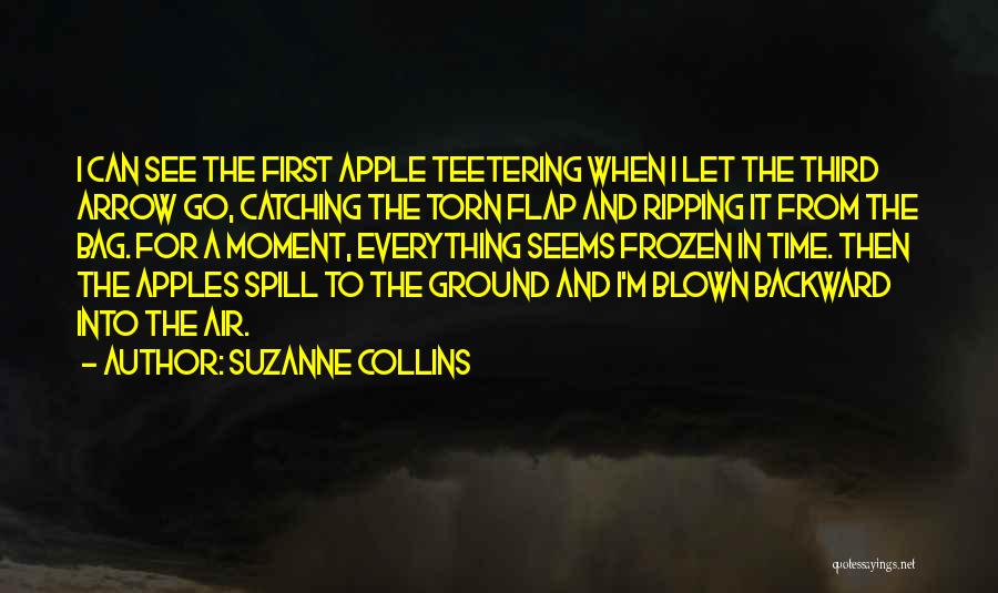 Suzanne Collins Quotes: I Can See The First Apple Teetering When I Let The Third Arrow Go, Catching The Torn Flap And Ripping