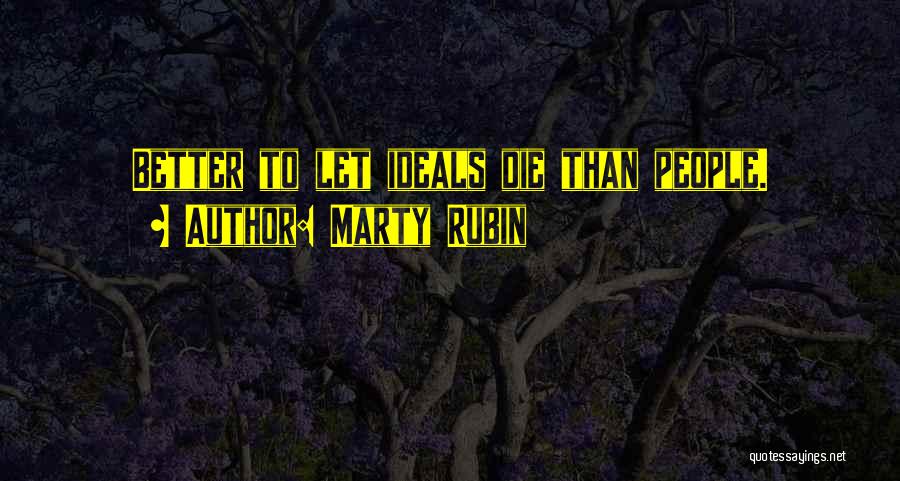 Marty Rubin Quotes: Better To Let Ideals Die Than People.