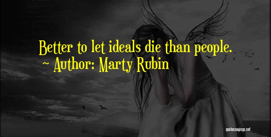 Marty Rubin Quotes: Better To Let Ideals Die Than People.